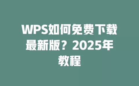 WPS如何免费下载最新版?2025年教程 1 WPS如何免费下载最新版?2025年教程 一