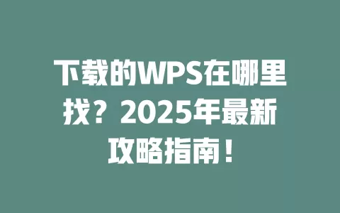 下载的WPS在哪里找？2025年最新攻略指南！ 一