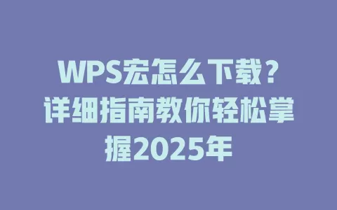 WPS宏怎么下载?详细指南教你轻松掌握2025年 1 WPS宏怎么下载?详细指南教你轻松掌握2025年 一