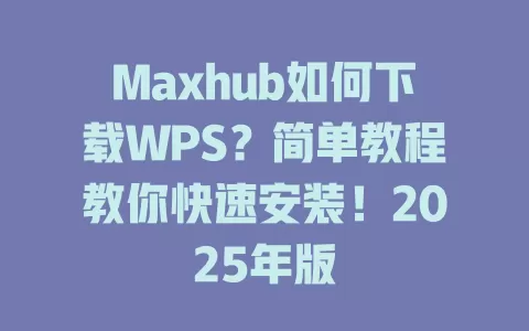 Maxhub如何下载WPS？简单教程教你快速安装！2025年版 一