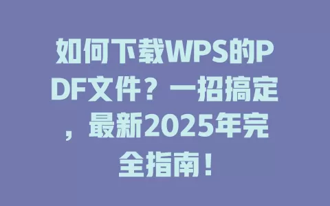 如何下载WPS的PDF文件？一招搞定，最新2025年完全指南！ 一