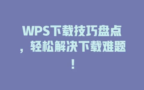 WPS下载技巧盘点，轻松解决下载难题！ 一