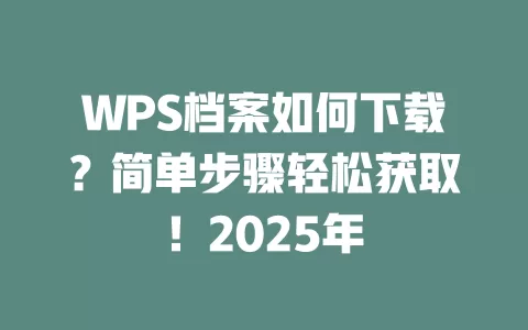WPS档案如何下载?简单步骤轻松获取!2025年 1 WPS档案如何下载?简单步骤轻松获取!2025年 一