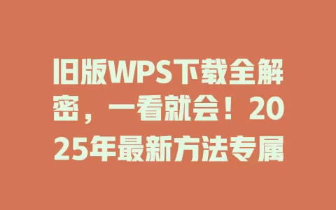 旧版WPS下载全解密，一看就会！2025年最新方法专属 一