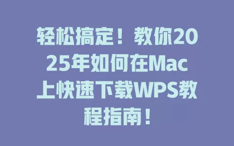 轻松搞定！教你2025年如何在Mac上快速下载WPS教程指南！ 一