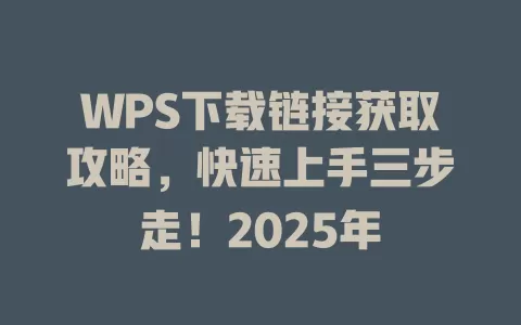 WPS下载链接获取攻略,快速上手三步走!2025年 1 WPS下载链接获取攻略,快速上手三步走!2025年 一