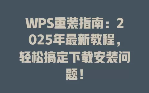 WPS重装指南:2025年最新教程,轻松搞定下载安装问题! 1 WPS重装指南:2025年最新教程,轻松搞定下载安装问题! 一