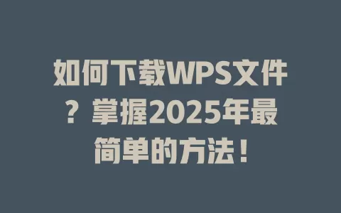 如何下载WPS文件？掌握2025年最简单的方法！ 一