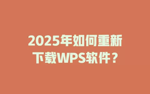 2025年如何重新下载WPS软件? 1 2025年如何重新下载WPS软件? 一