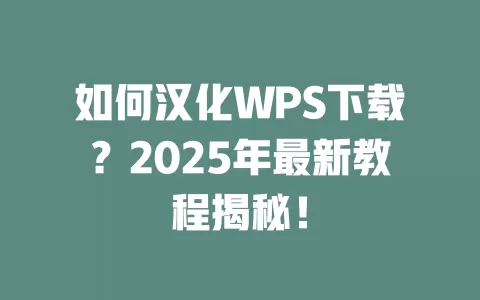 如何汉化WPS下载?2025年最新教程揭秘! 1 如何汉化WPS下载?2025年最新教程揭秘! 一