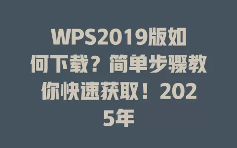 WPS2019版如何下载?简单步骤教你快速获取!2025年 1 WPS2019版如何下载?简单步骤教你快速获取!2025年 一