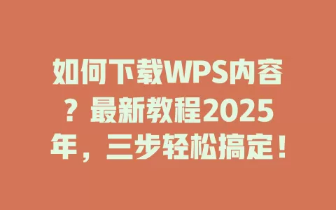 如何下载WPS内容?最新教程2025年,三步轻松搞定! 1 如何下载WPS内容?最新教程2025年,三步轻松搞定! 一