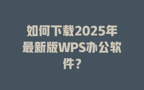 如何下载2025年最新版WPS办公软件？ 一
