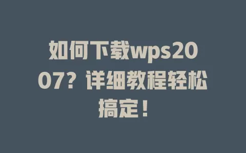 如何下载wps2007?详细教程轻松搞定! 1 如何下载wps2007?详细教程轻松搞定! 一
