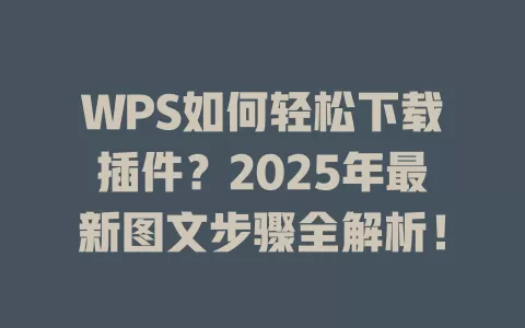 WPS如何轻松下载插件？2025年最新图文步骤全解析！ 一