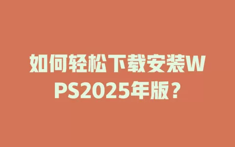 如何轻松下载安装WPS2025年版？ 一