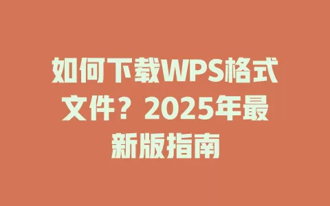 如何下载WPS格式文件？2025年最新版指南 一