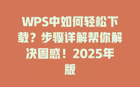WPS中如何轻松下载？步骤详解帮你解决困惑！2025年版 一