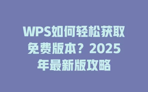 WPS如何轻松获取免费版本?2025年最新版攻略 1 WPS如何轻松获取免费版本?2025年最新版攻略 一