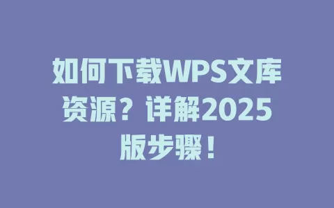 如何下载WPS文库资源？详解2025版步骤！ 一