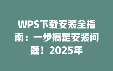 WPS下载安装全指南：一步搞定安装问题！2025年 一