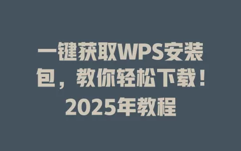 一键获取WPS安装包，教你轻松下载！2025年教程 一