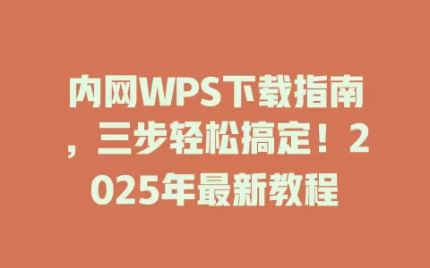 内网WPS下载指南，三步轻松搞定！2025年最新教程 一
