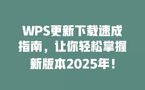 WPS更新下载速成指南,让你轻松掌握新版本2025年! 1 WPS更新下载速成指南,让你轻松掌握新版本2025年! 一