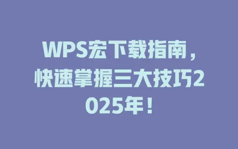 WPS宏下载指南，快速掌握三大技巧2025年！ 一