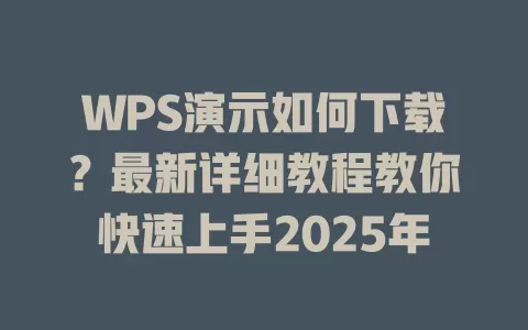 WPS演示如何下载?最新详细教程教你快速上手2025年 1 WPS演示如何下载?最新详细教程教你快速上手2025年 一