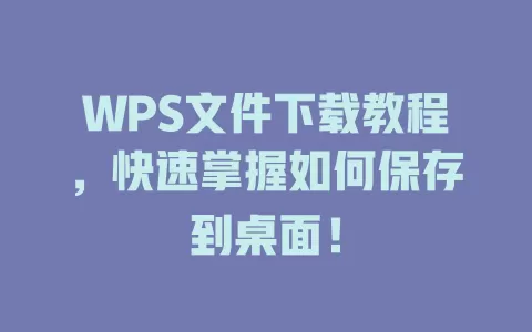 WPS文件下载教程，快速掌握如何保存到桌面！ 一