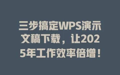 三步搞定WPS演示文稿下载，让2025年工作效率倍增！ 一