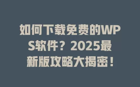 如何下载免费的WPS软件?2025最新版攻略大揭密! 1 如何下载免费的WPS软件?2025最新版攻略大揭密! 一