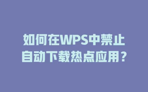 如何在WPS中禁止自动下载热点应用？ 一