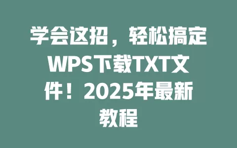 学会这招,轻松搞定WPS下载TXT文件!2025年最新教程 1 学会这招,轻松搞定WPS下载TXT文件!2025年最新教程 一