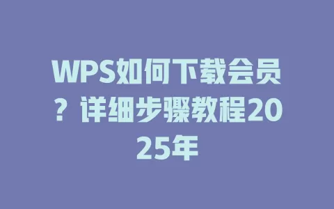WPS如何下载会员?详细步骤教程2025年 1 WPS如何下载会员?详细步骤教程2025年 一