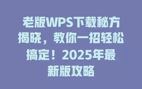 老版WPS下载秘方揭晓，教你一招轻松搞定！2025年最新版攻略 一