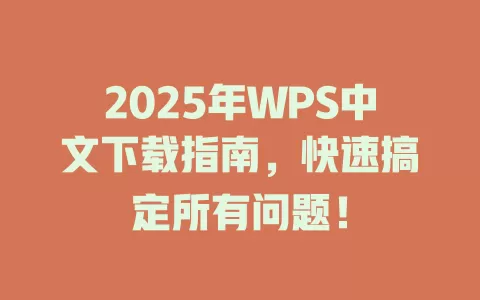 2025年WPS中文下载指南，快速搞定所有问题！ 一