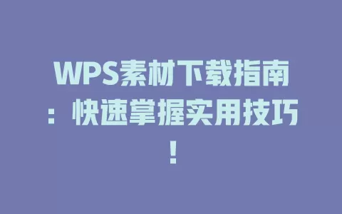 WPS素材下载指南:快速掌握实用技巧! 1 WPS素材下载指南:快速掌握实用技巧! 一