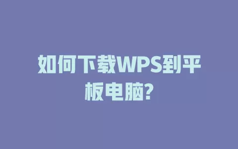 如何下载WPS到平板电脑? 1 如何下载WPS到平板电脑? 一