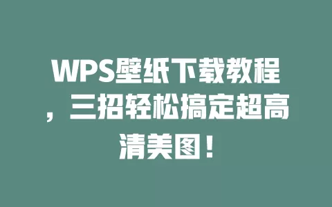 WPS壁纸下载教程,三招轻松搞定超高清美图! 1 WPS壁纸下载教程,三招轻松搞定超高清美图! 一