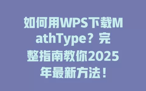 如何用WPS下载MathType?完整指南教你2025年最新方法! 1 如何用WPS下载MathType?完整指南教你2025年最新方法! 一