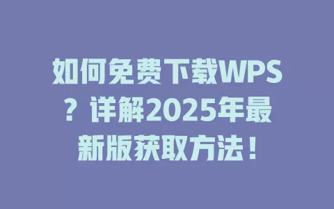 如何免费下载WPS？详解2025年最新版获取方法！ 一