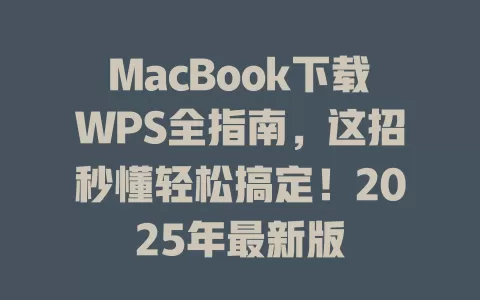 MacBook下载WPS全指南，这招秒懂轻松搞定！2025年最新版 一