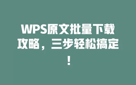 WPS原文批量下载攻略,三步轻松搞定! 1 WPS原文批量下载攻略,三步轻松搞定! 一