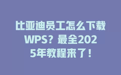 比亚迪员工怎么下载WPS？最全2025年教程来了！ 一