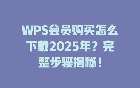 WPS会员购买怎么下载2025年？完整步骤揭秘！ 一