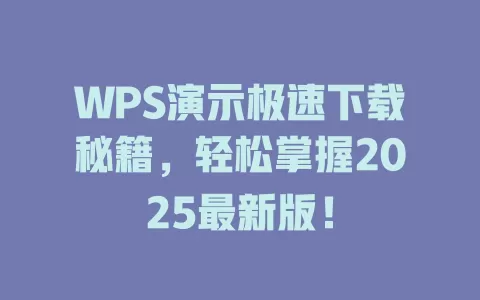 WPS演示极速下载秘籍,轻松掌握2025最新版! 1 WPS演示极速下载秘籍,轻松掌握2025最新版! 一