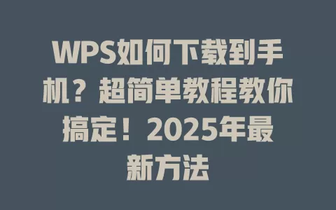 WPS如何下载到手机?超简单教程教你搞定!2025年最新方法 1 WPS如何下载到手机?超简单教程教你搞定!2025年最新方法 一