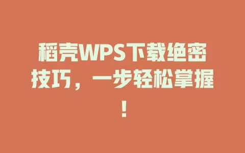 稻壳WPS下载绝密技巧,一步轻松掌握! 1 稻壳WPS下载绝密技巧,一步轻松掌握! 一